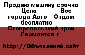 Продаю машину срочно!!! › Цена ­ 5 000 - Все города Авто » Отдам бесплатно   . Ставропольский край,Лермонтов г.